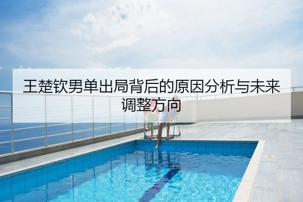 王楚钦男单出局背后的原因分析与未来调整方向