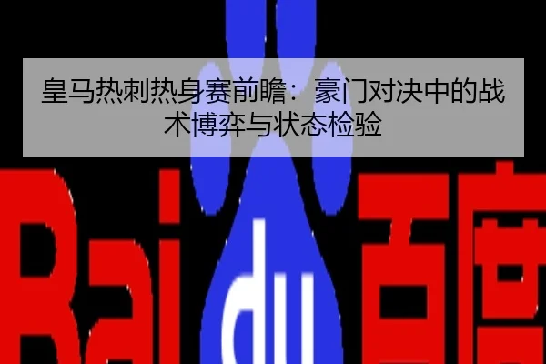 皇马热刺热身赛前瞻：豪门对决中的战术博弈与状态检验