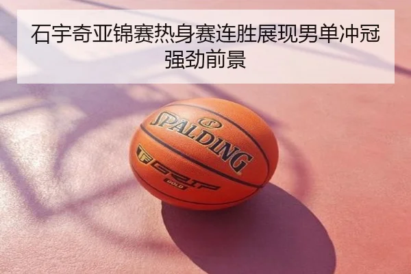 石宇奇亚锦赛热身赛连胜展现男单冲冠强劲前景