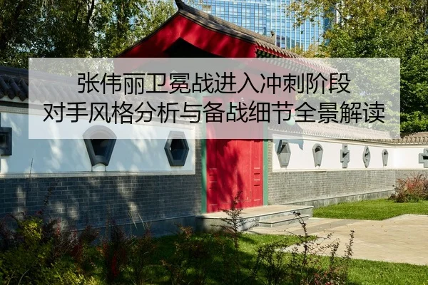 张伟丽卫冕战进入冲刺阶段 对手风格分析与备战细节全景解读