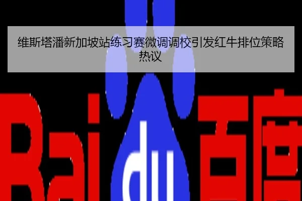 维斯塔潘新加坡站练习赛微调调校引发红牛排位策略热议